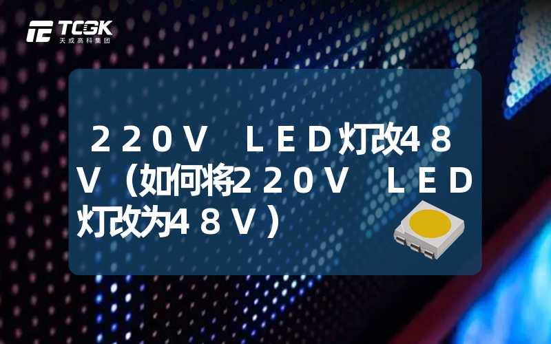 220V LED灯改48V（如何将220V LED灯改为48V）